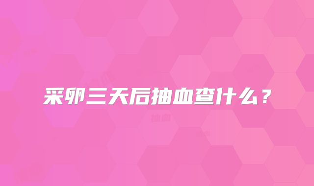 采卵三天后抽血查什么？