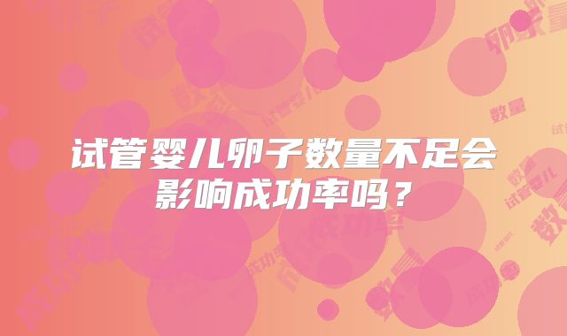 试管婴儿卵子数量不足会影响成功率吗？