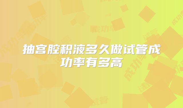 抽宫腔积液多久做试管成功率有多高