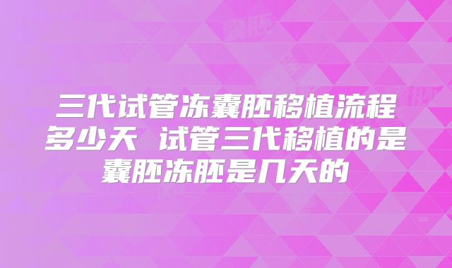 三代试管冻囊胚移植流程多少天 试管三代移植的是囊胚冻胚是几天的