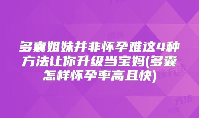 多囊姐妹并非怀孕难这4种方法让你升级当宝妈(多囊怎样怀孕率高且快)