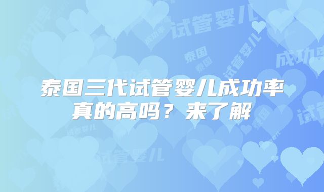 泰国三代试管婴儿成功率真的高吗?来了解
