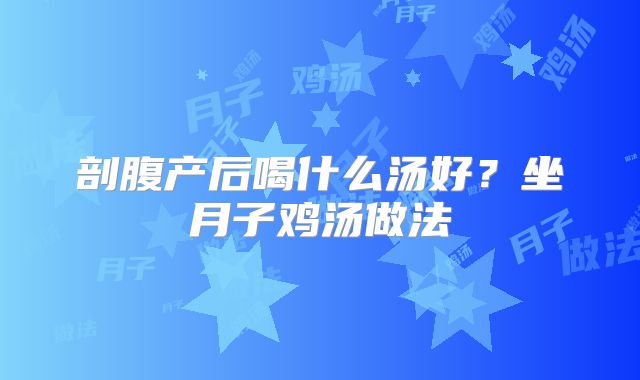 剖腹产后喝什么汤好？坐月子鸡汤做法