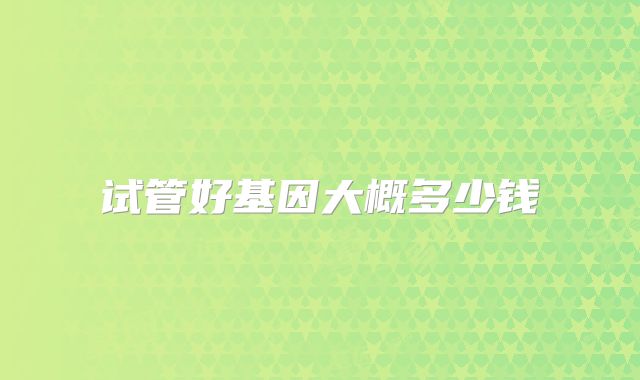 试管好基因大概多少钱