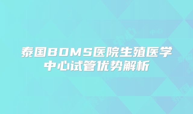 泰国BDMS医院生殖医学中心试管优势解析