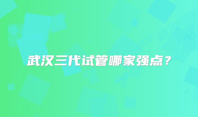 武汉三代试管哪家强点？