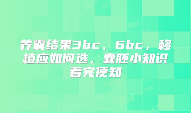 养囊结果3bc、6bc，移植应如何选，囊胚小知识看完便知