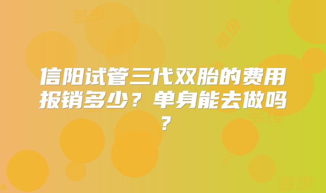 信阳试管三代双胎的费用报销多少?单身能去做吗?