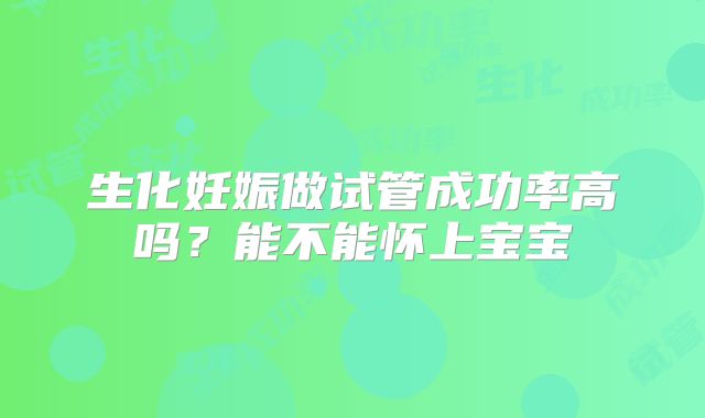 生化妊娠做试管成功率高吗?能不能怀上宝宝
