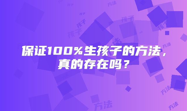 保证100%生孩子的方法,真的存在吗?