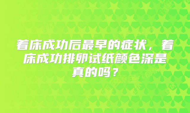 着床成功后最早的症状，着床成功排卵试纸颜色深是真的吗？
