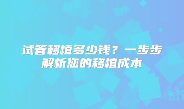 试管移植多少钱？一步步解析您的移植成本