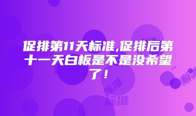 促排第11天标准,促排后第十一天白板是不是没希望了！