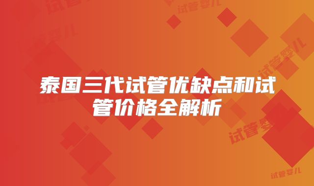 泰国三代试管优缺点和试管价格全解析