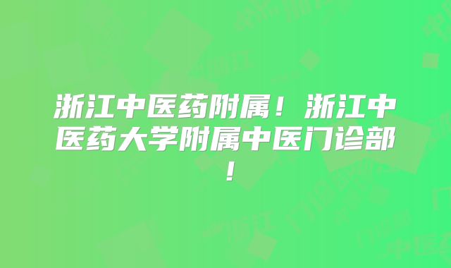 浙江中医药附属!浙江中医药大学附属中医门诊部!