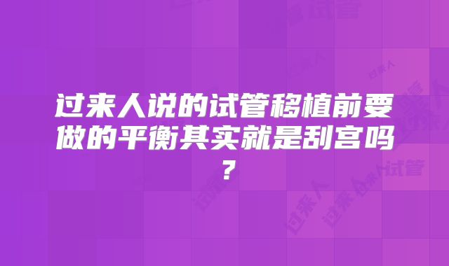 过来人说的试管移植前要做的平衡其实就是刮宫吗?