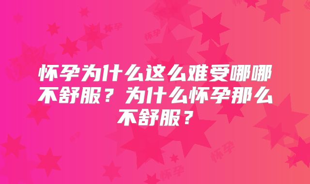 怀孕为什么这么难受哪哪不舒服?为什么怀孕那么不舒服?