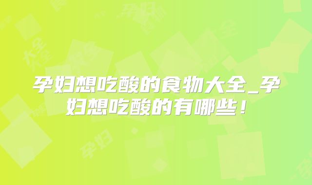 孕妇想吃酸的食物大全_孕妇想吃酸的有哪些！