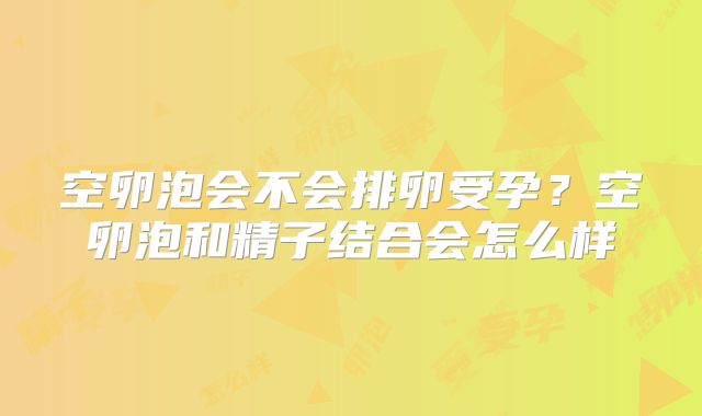 空卵泡会不会排卵受孕？空卵泡和精子结合会怎么样