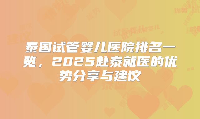 泰国试管婴儿医院排名一览，2025赴泰就医的优势分享与建议