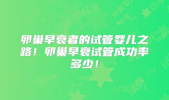 卵巢早衰者的试管婴儿之路！卵巢早衰试管成功率多少！