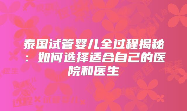 泰国试管婴儿全过程揭秘：如何选择适合自己的医院和医生