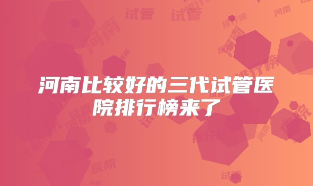 河南比较好的三代试管医院排行榜来了