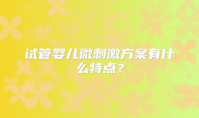 试管婴儿微刺激方案有什么特点？