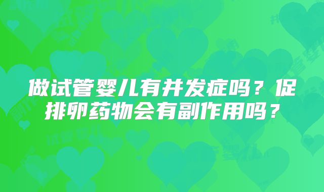 做试管婴儿有并发症吗?促排卵药物会有副作用吗?