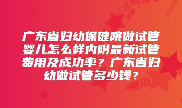 广东省妇幼保健院做试管婴儿怎么样内附最新试管费用及成功率?广东省妇幼做试管多少钱?
