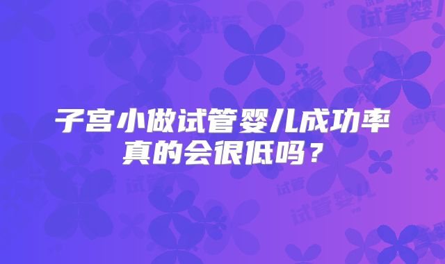 子宫小做试管婴儿成功率真的会很低吗？
