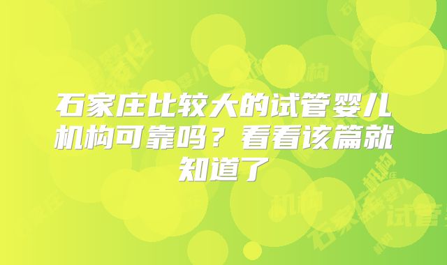 石家庄比较大的试管婴儿机构可靠吗？看看该篇就知道了