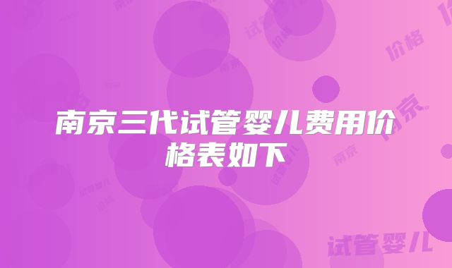 南京三代试管婴儿费用价格表如下