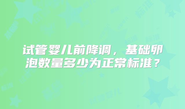 试管婴儿前降调，基础卵泡数量多少为正常标准？