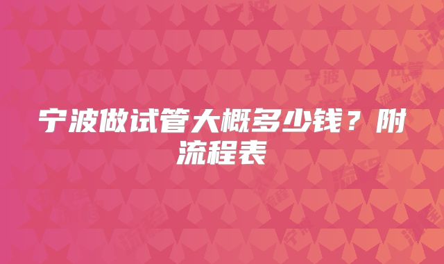 宁波做试管大概多少钱？附流程表