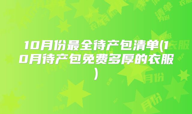 10月份最全待产包清单(10月待产包免费多厚的衣服)