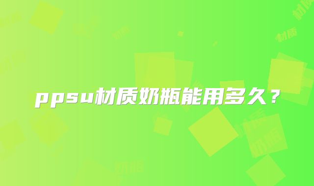 ppsu材质奶瓶能用多久？