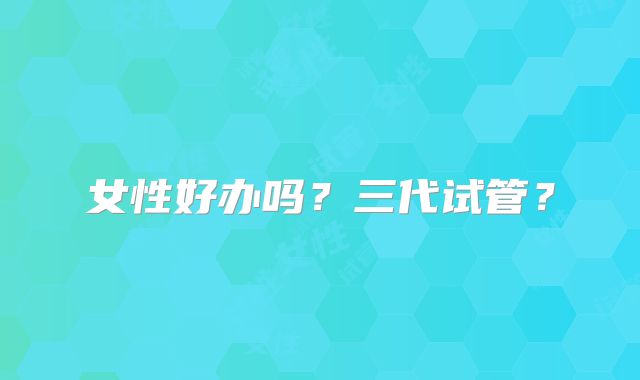 女性好办吗？三代试管？