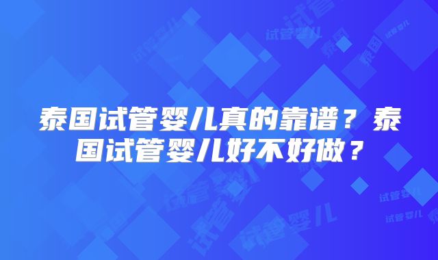 泰国试管婴儿真的靠谱？泰国试管婴儿好不好做？