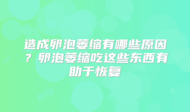 造成卵泡萎缩有哪些原因?卵泡萎缩吃这些东西有助于恢复