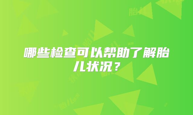 哪些检查可以帮助了解胎儿状况？