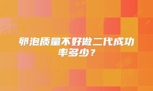 卵泡质量不好做二代成功率多少？