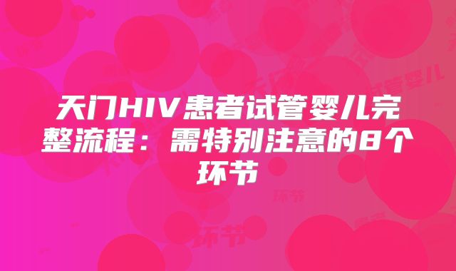 天门HIV患者试管婴儿完整流程：需特别注意的8个环节
