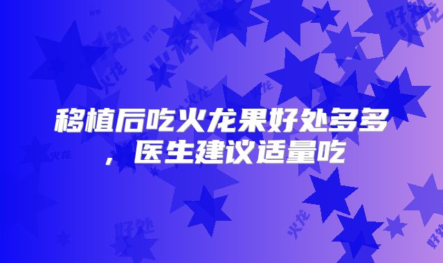 移植后吃火龙果好处多多，医生建议适量吃