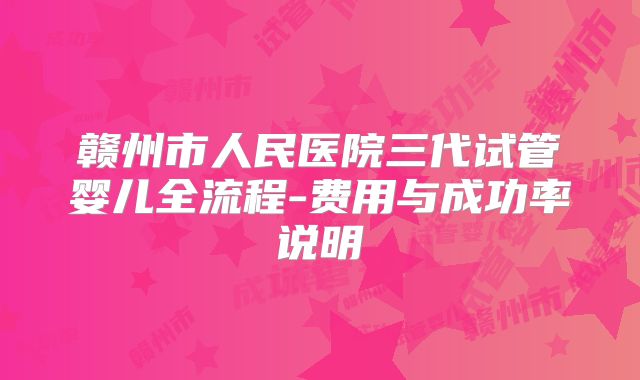 赣州市人民医院三代试管婴儿全流程-费用与成功率说明