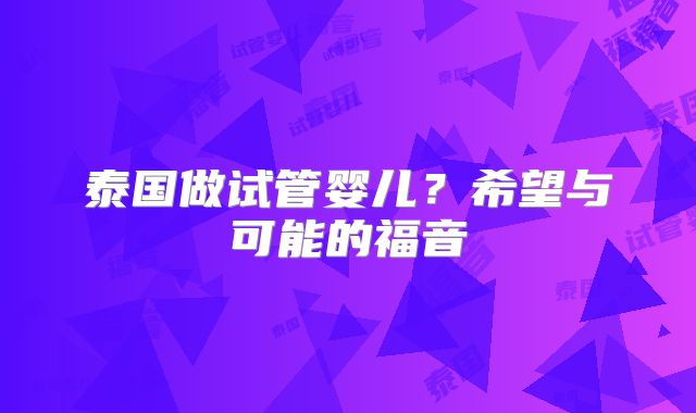泰国做试管婴儿?希望与可能的福音