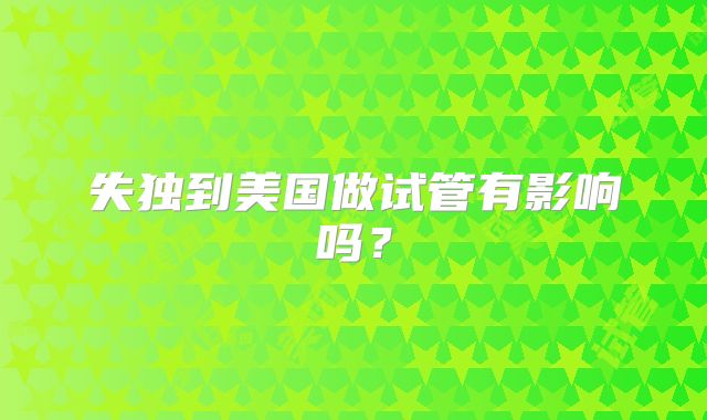 失独到美国做试管有影响吗?