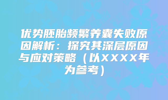 优势胚胎频繁养囊失败原因解析:探究其深层原因与应对策略(以XXXX年为参考)
