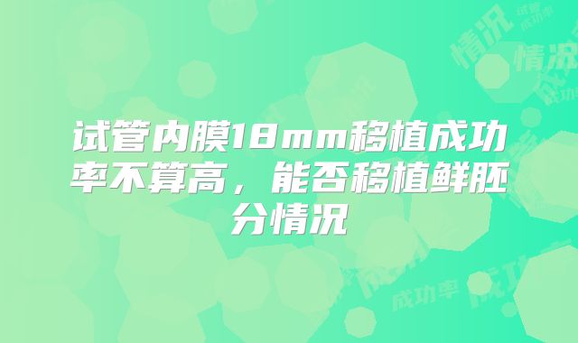 试管内膜18mm移植成功率不算高,能否移植鲜胚分情况