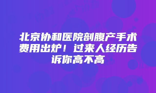 北京协和医院剖腹产手术费用出炉!过来人经历告诉你高不高